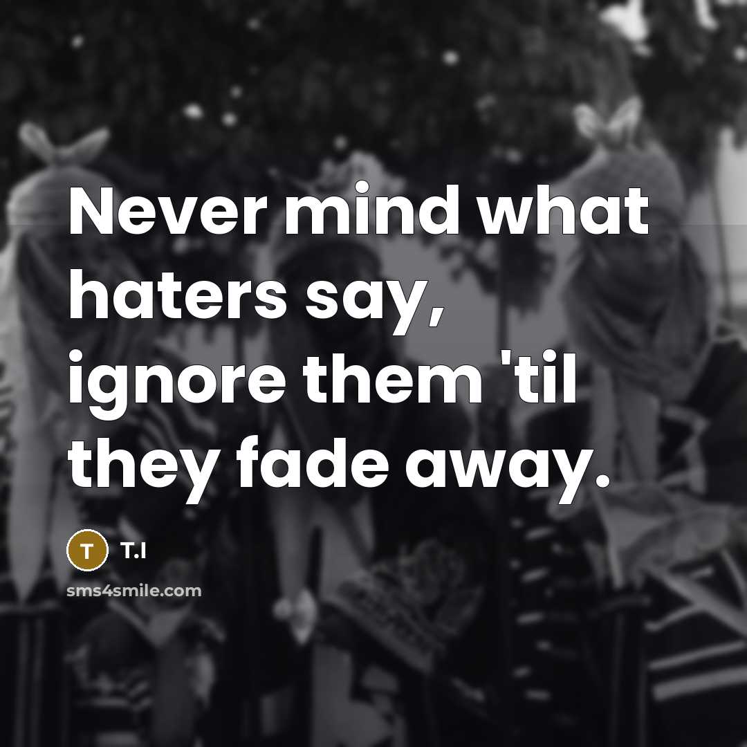 “Never mind what haters say, ignore them 'til they fade…” quote by T.I