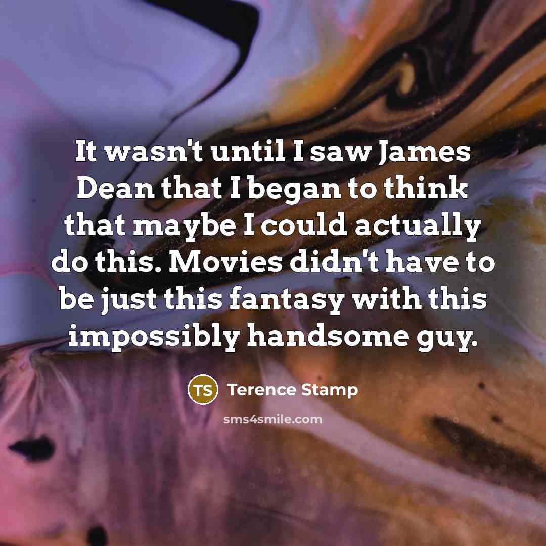 “It wasn't until I saw James Dean that I began…” quote by Terence Stamp