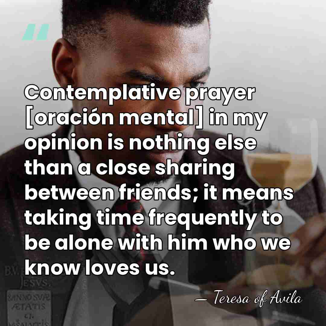 Contemplative prayer [oración mental] in my opinion is nothing else than a&hellip; - Teresa of Avila