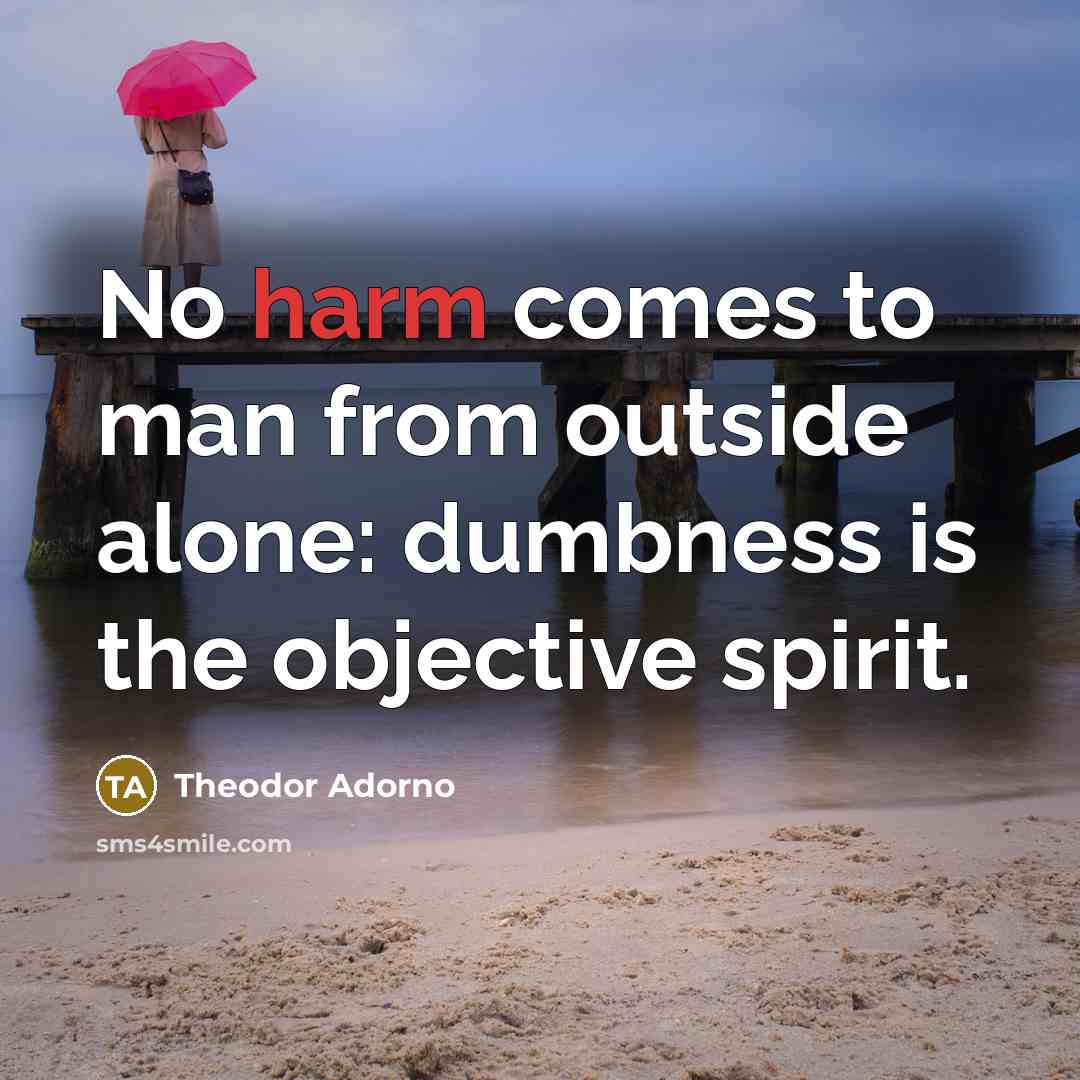 “No harm comes to man from outside alone: dumbness is…” quote by Theodor Adorno