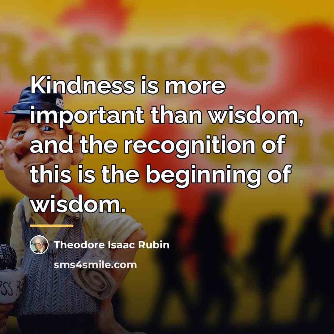 “Kindness is more important than wisdom, and the recognition of…” quote by Theodore Isaac Rubin
