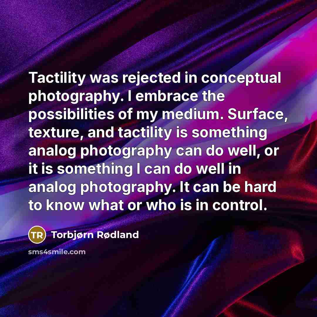 “Tactility was rejected in conceptual photography. I embrace the possibilities…” quote by Torbjørn Rødland