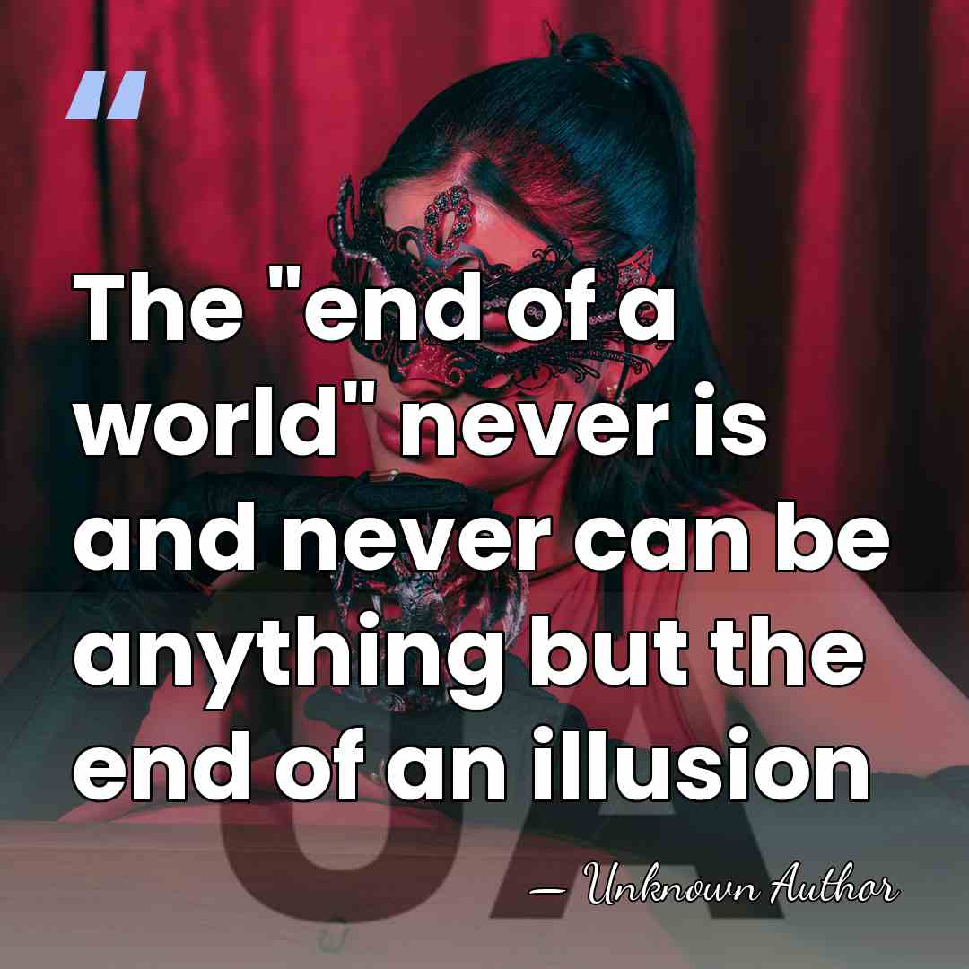 The "end of a world" never is and never can be anything&hellip; - Unknown Author