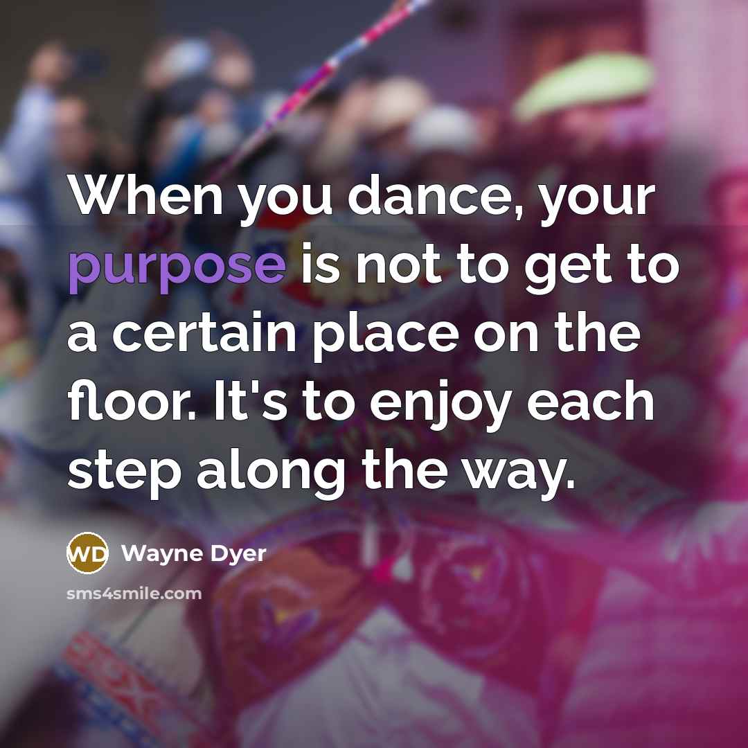“When you dance, your purpose is not to get to…” quote by Wayne Dyer