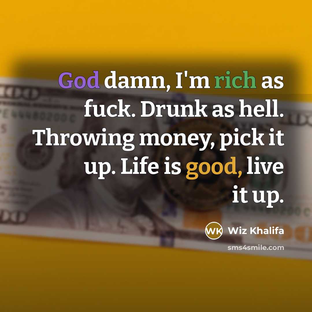 “God damn, I'm rich as fuck. Drunk as hell. Throwing money, pick it up. Life is good, live it up.” quote by Wiz Khalifa