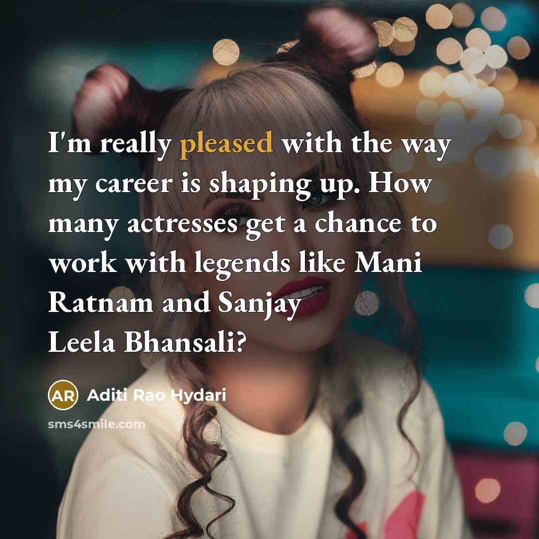 “I'm really pleased with the way my career is shaping up. How many actresses get a chance to work with legends like Mani Ratnam and Sanjay Leela Bhansali?” quote by Aditi Rao Hydari