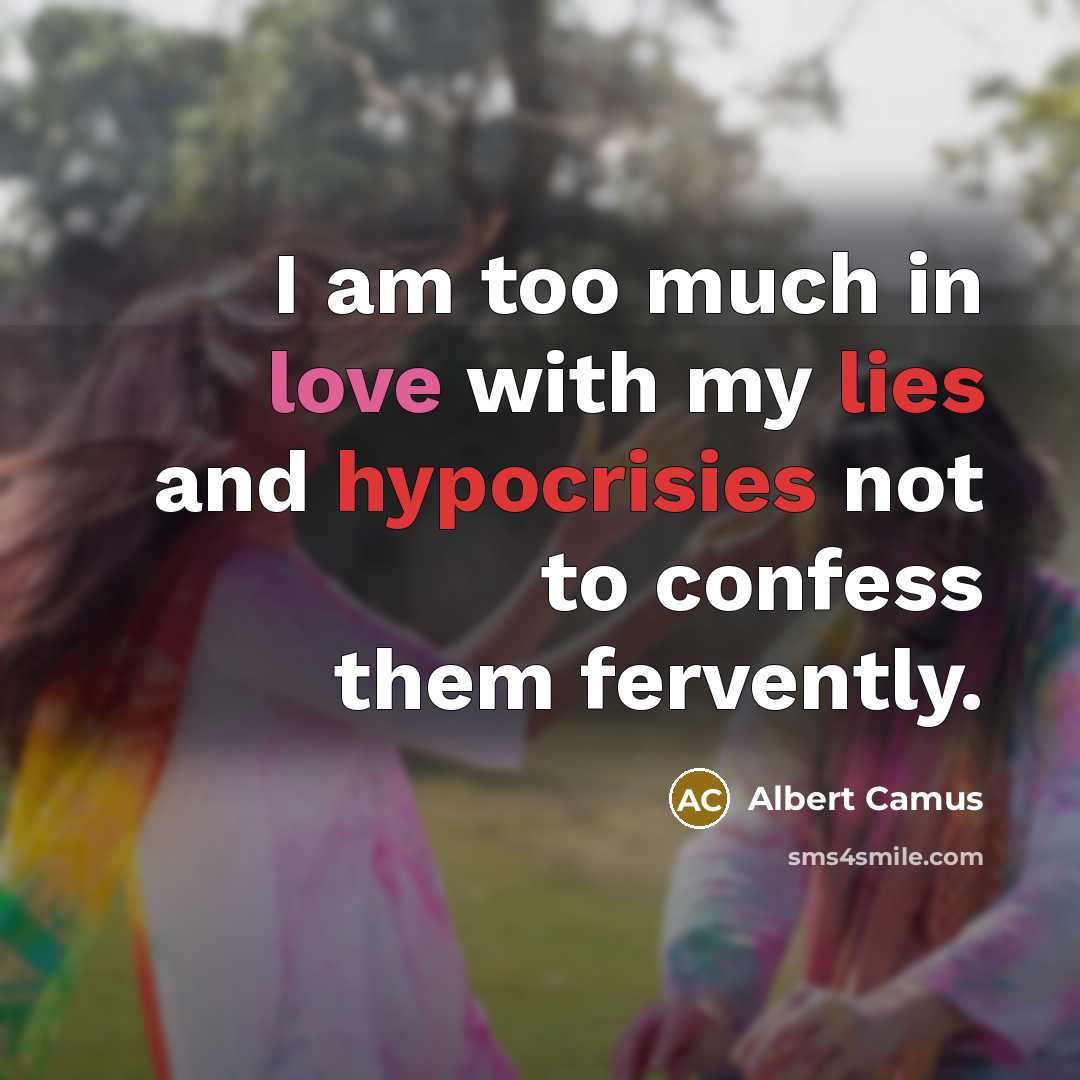 “I am too much in love with my lies and hypocrisies not to confess them fervently.” quote by Albert Camus