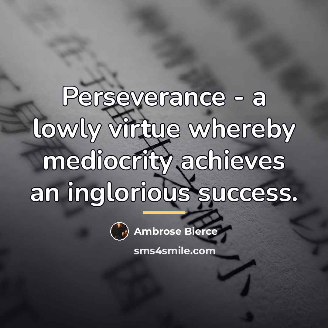 “Perseverance - a lowly virtue whereby mediocrity achieves an inglorious…” quote by Ambrose Bierce