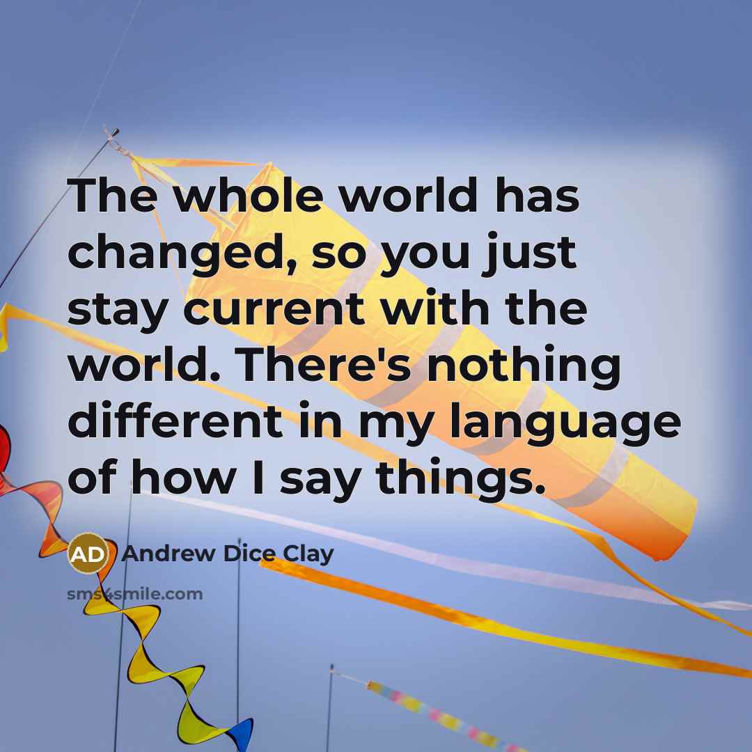 “The whole world has changed, so you just stay current…” quote by Andrew Dice Clay