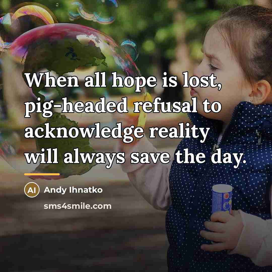 “When all hope is lost, pig-headed refusal to acknowledge reality…” quote by Andy Ihnatko