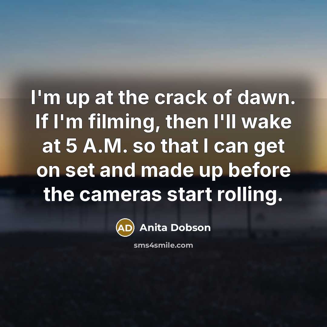 “I'm up at the crack of dawn. If I'm filming,…” quote by Anita Dobson