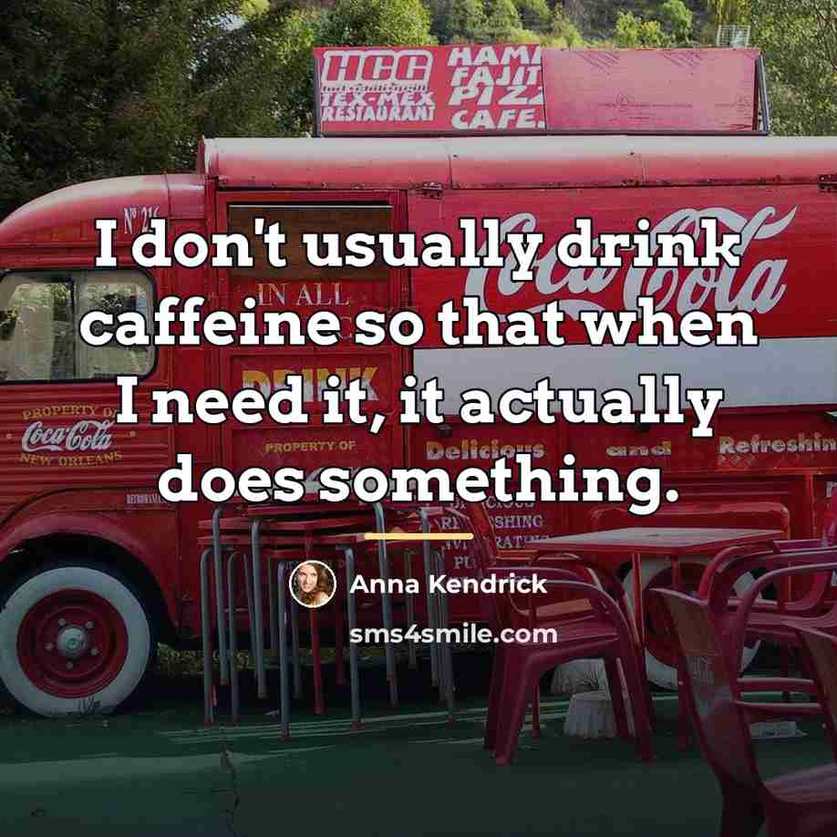 “I don't usually drink caffeine so that when I need…” quote by Anna Kendrick