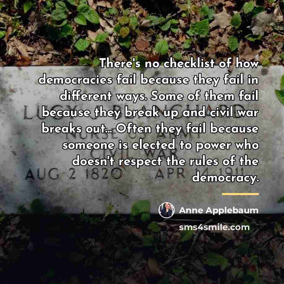 “There's no checklist of how democracies fail because they fail…” quote by Anne Applebaum