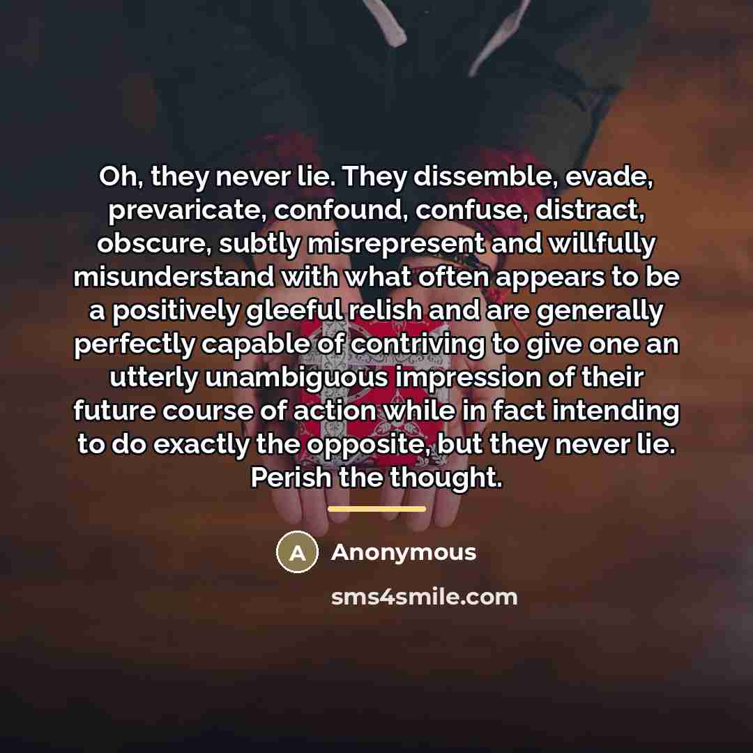 “Oh, they never lie. They dissemble, evade, prevaricate, confound, confuse,…” quote by Anonymous