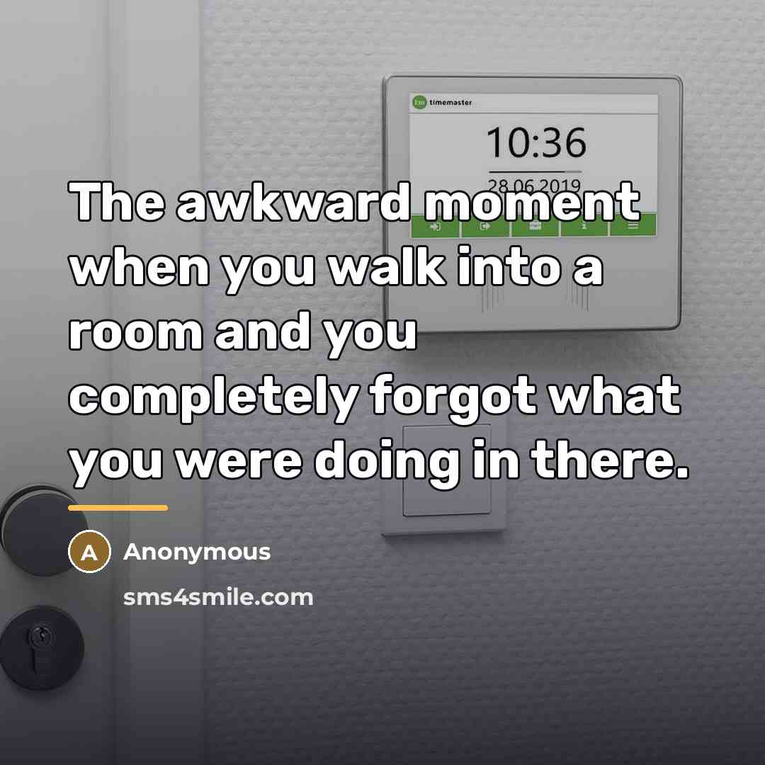 “The awkward moment when you walk into a room and…” quote by Anonymous