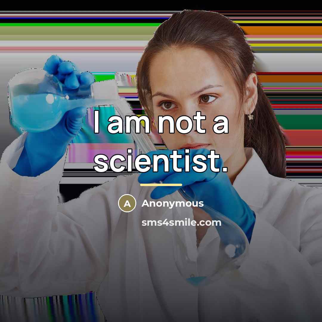 “I am not a scientist.…” quote by Anonymous