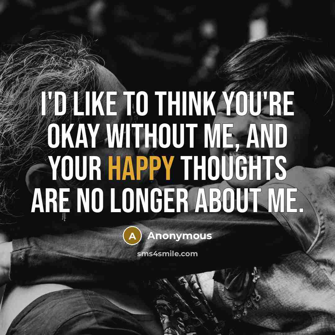 “I'd like to think you're okay without me, and your…” quote by Anonymous