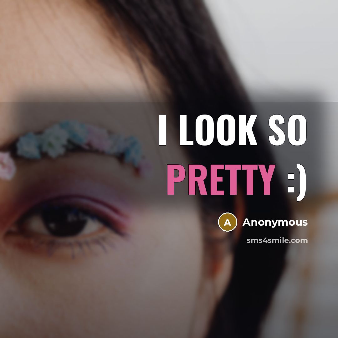 “I look so pretty :)” quote by Anonymous