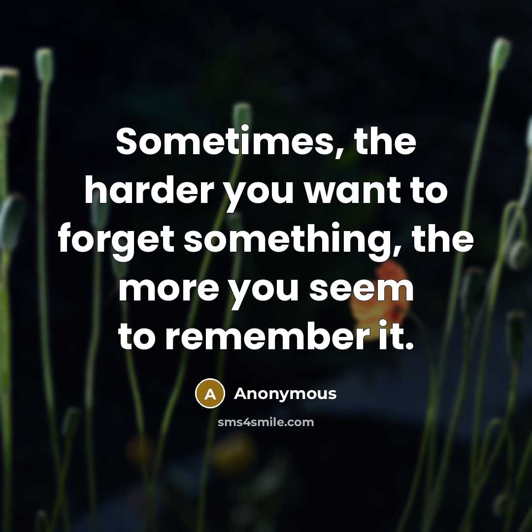 “Sometimes, the harder you want to forget something, the more…” quote by Anonymous