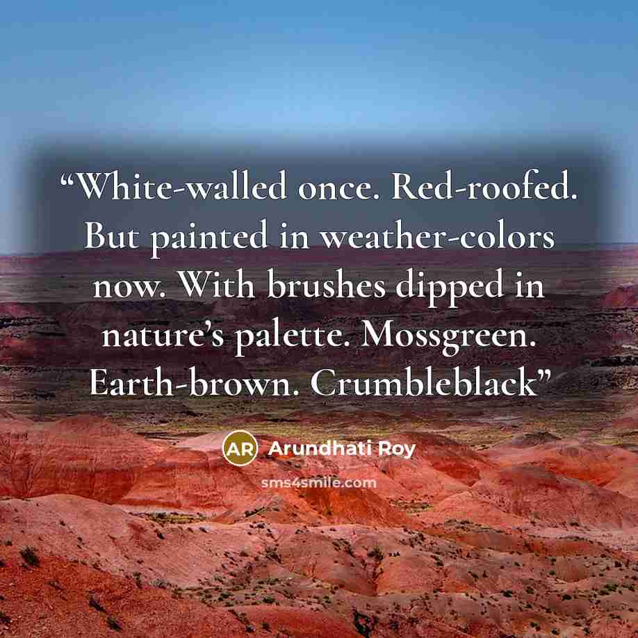 “White-walled once. Red-roofed. But painted in weather-colors now. With brushes dipped in nature’s palette. Mossgreen. Earth-brown. Crumbleblack” quote by Arundhati Roy