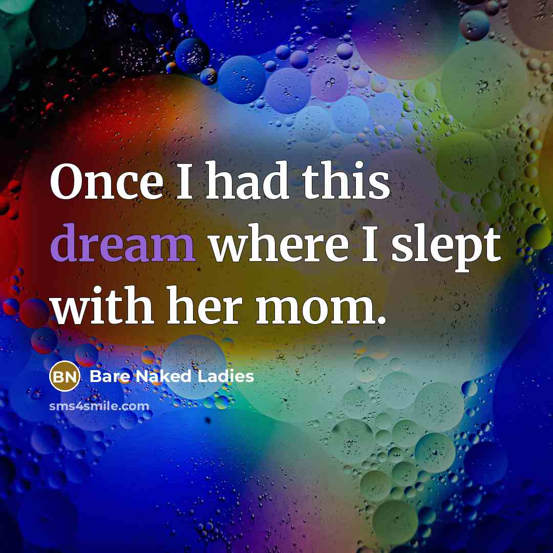 “Once I had this dream where I slept with her…” quote by Bare Naked Ladies