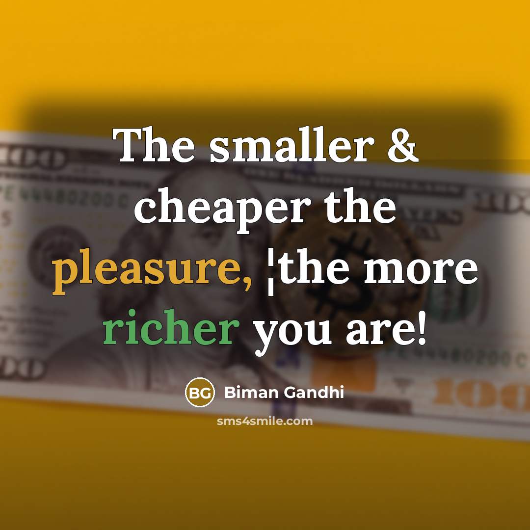 “The smaller & cheaper the pleasure, ¦the more richer you are!” quote by Biman Gandhi