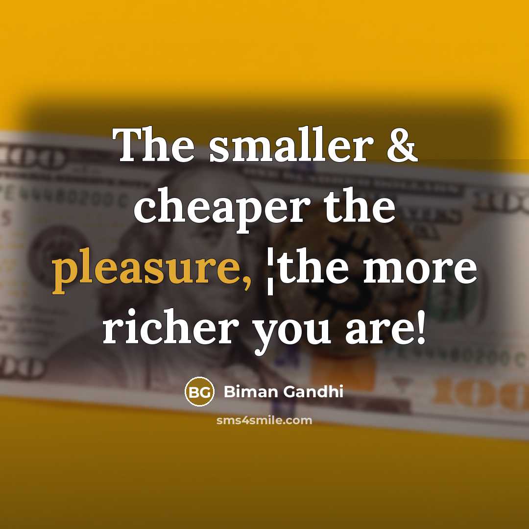 “The smaller & cheaper the pleasure, ¦the more richer you…” quote by Biman Gandhi