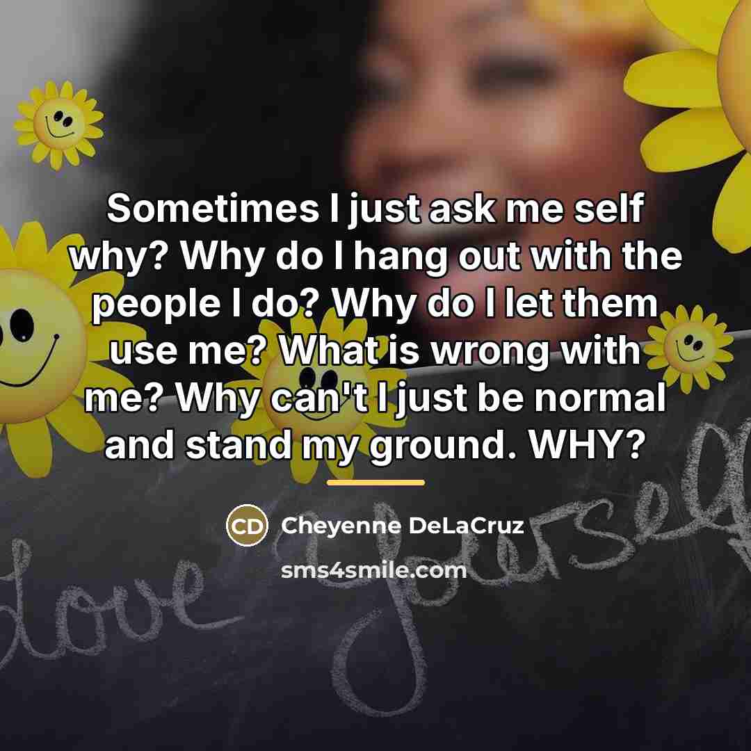 “Sometimes I just ask me self why? Why do I…” quote by Cheyenne DeLaCruz