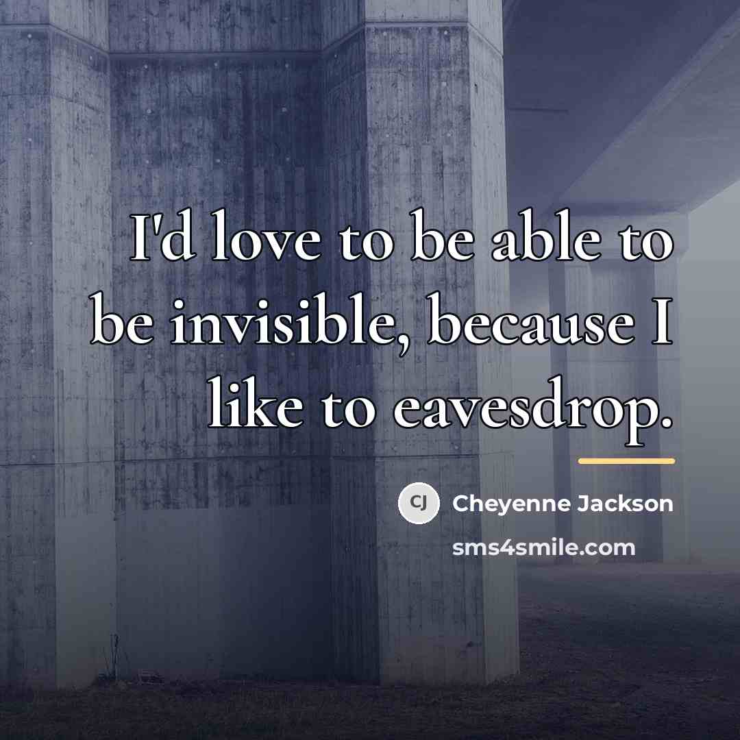 “I'd love to be able to be invisible, because I…” quote by Cheyenne Jackson