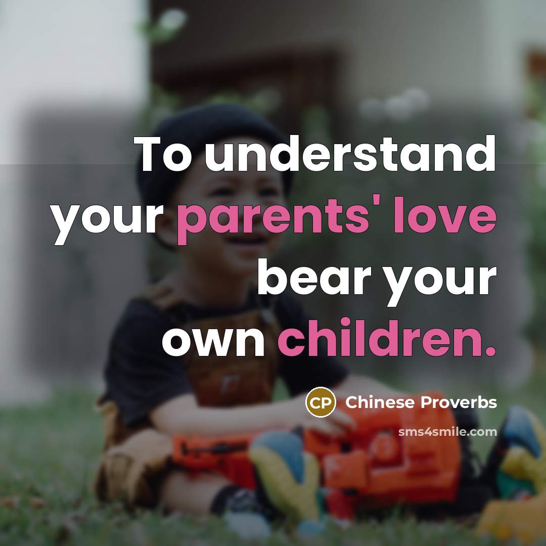 “To understand your parents' love bear your own children.” quote by Chinese Proverbs