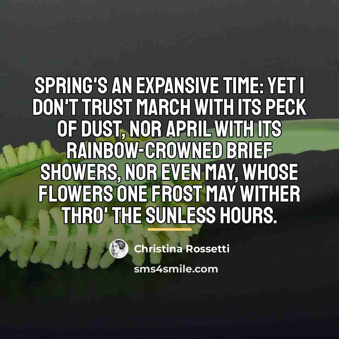 “Spring's an expansive time: yet I don't trust March with…” quote by Christina Rossetti