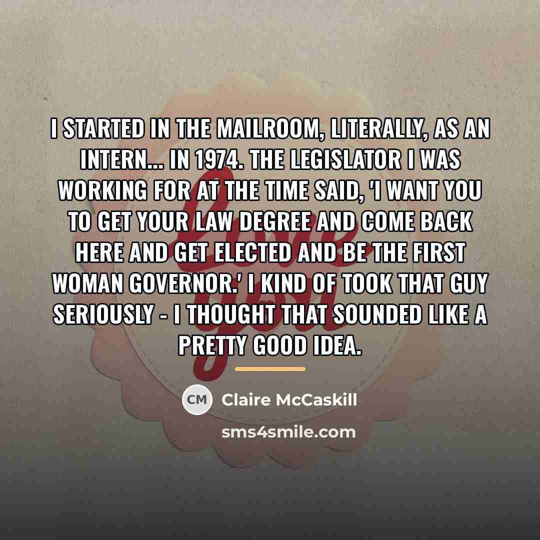 “I started in the mailroom, literally, as an intern... in…” quote by Claire McCaskill