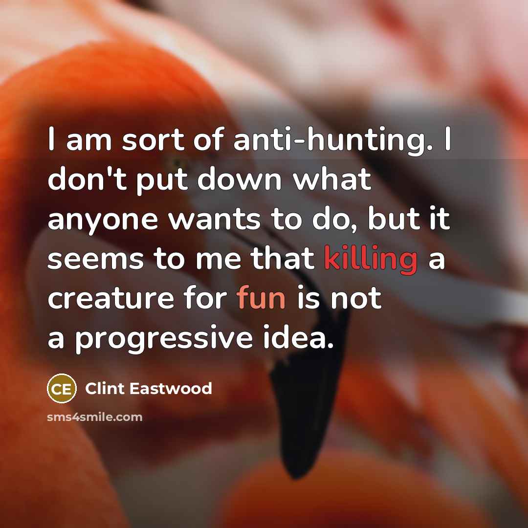 “I am sort of anti-hunting. I don't put down what…” quote by Clint Eastwood