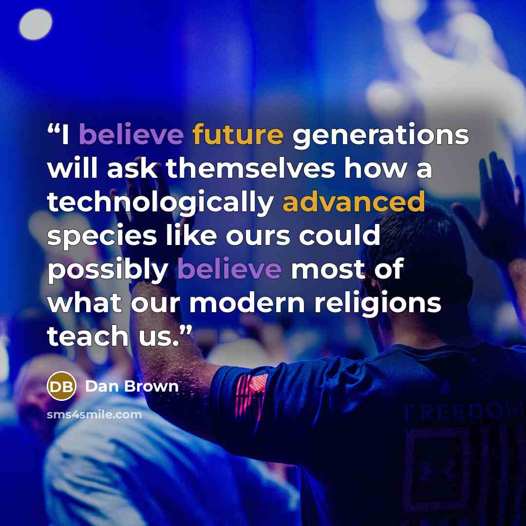 “I believe future generations will ask themselves how a technologically advanced species like ours could possibly believe most of what our modern religions teach us.” quote by Dan Brown