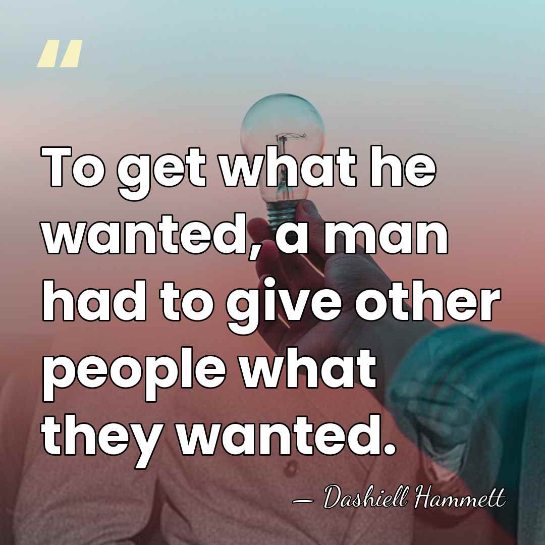 To get what he wanted, a man had to give other people&hellip; - Dashiell Hammett