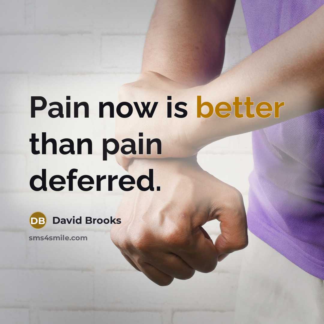 “Pain now is better than pain deferred.” quote by David Brooks