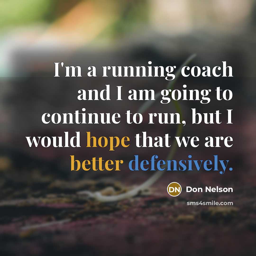 “I'm a running coach and I am going to continue to run, but I would hope that we are better defensively.” quote by Don Nelson