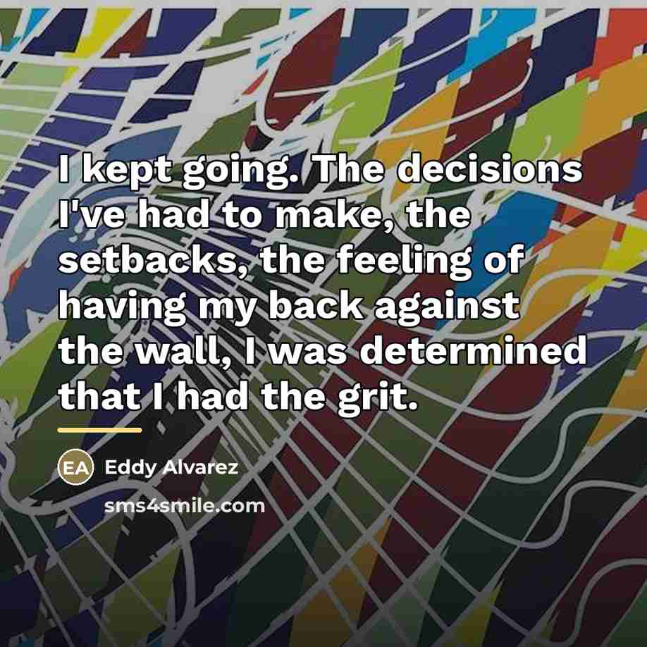 “I kept going. The decisions I've had to make, the…” quote by Eddy Alvarez