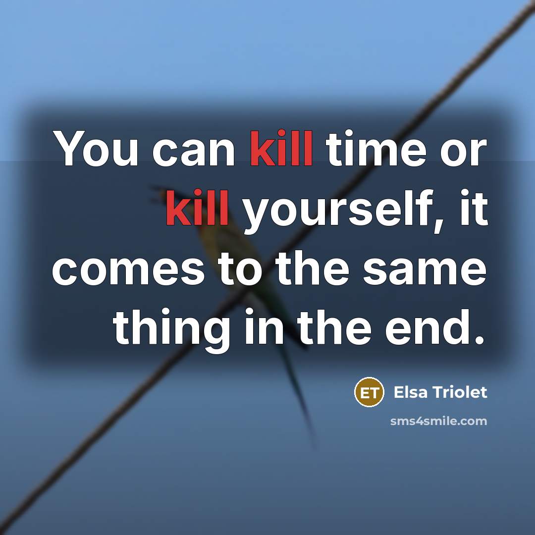 “You can kill time or kill yourself, it comes to…” quote by Elsa Triolet