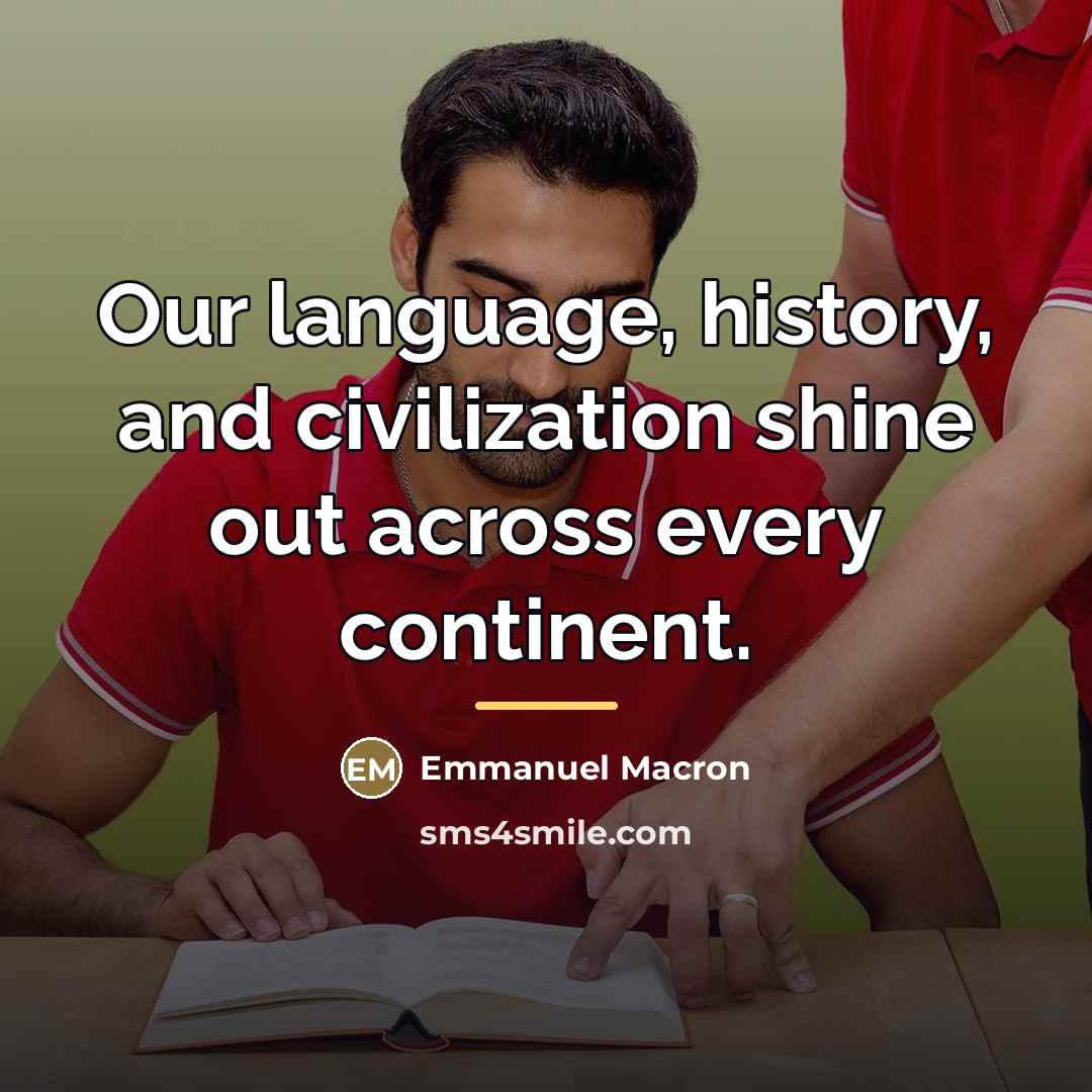 “Our language, history, and civilization shine out across every continent.…” quote by Emmanuel Macron