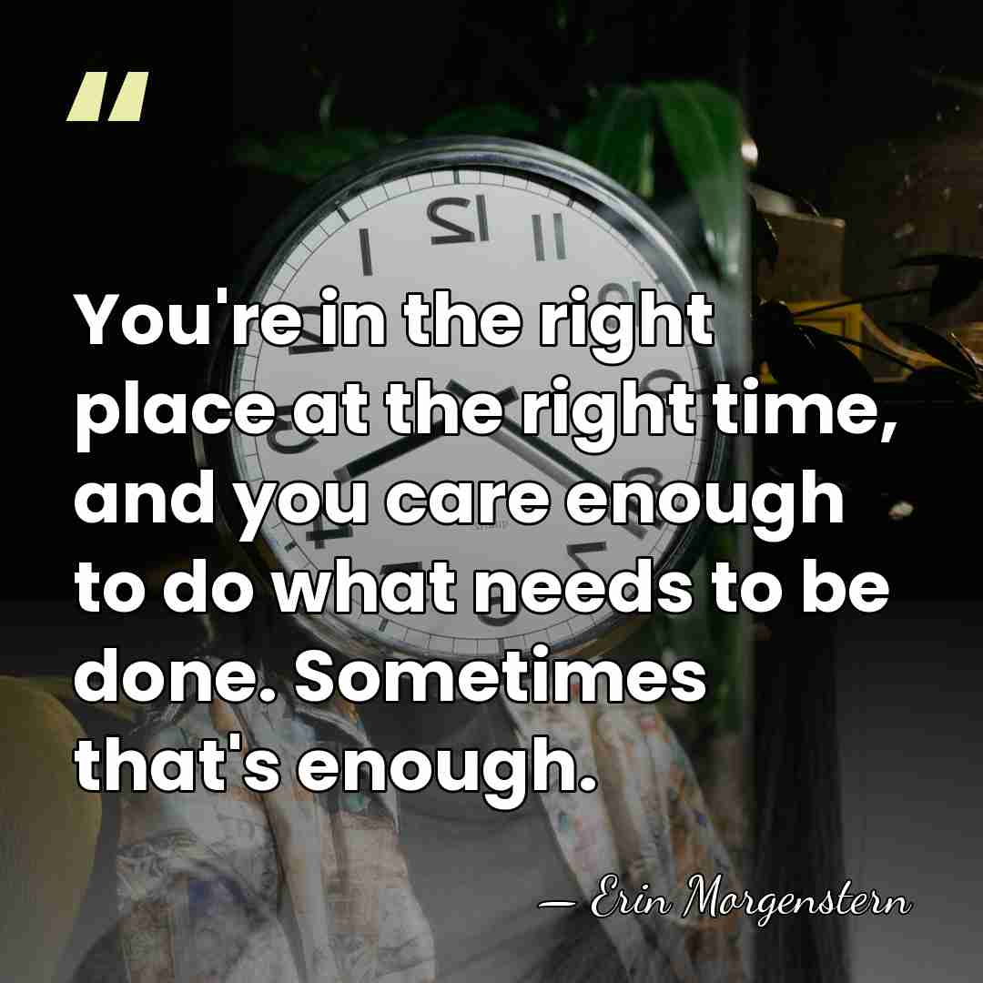 You're in the right place at the right time, and you care&hellip; - Erin Morgenstern