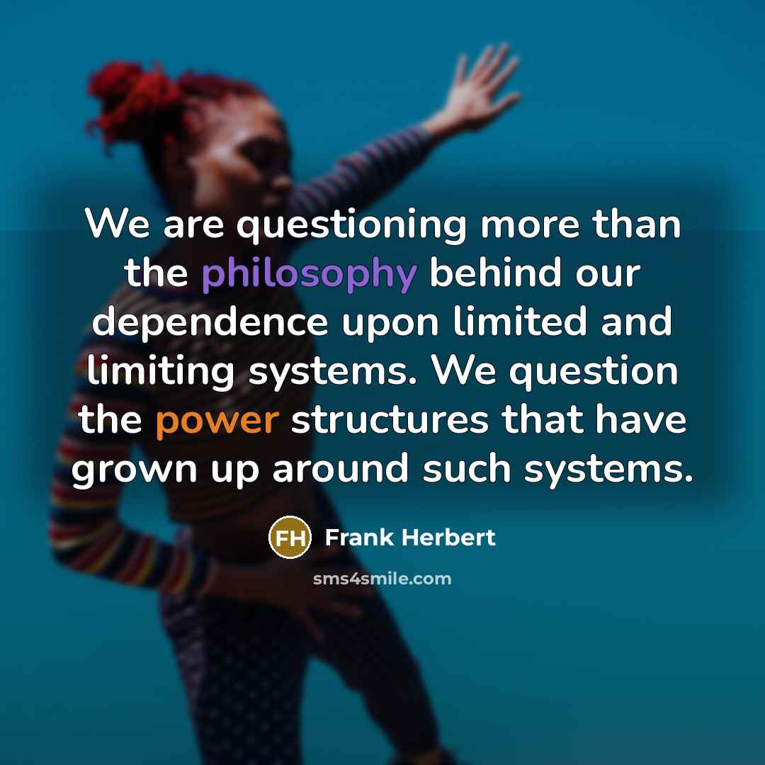 “We are questioning more than the philosophy behind our dependence…” quote by Frank Herbert