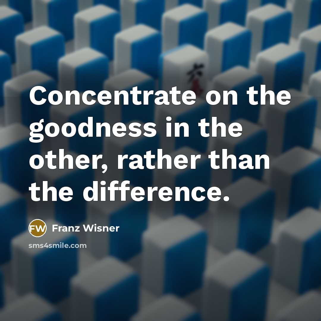 “Concentrate on the goodness in the other, rather than the…” quote by Franz Wisner