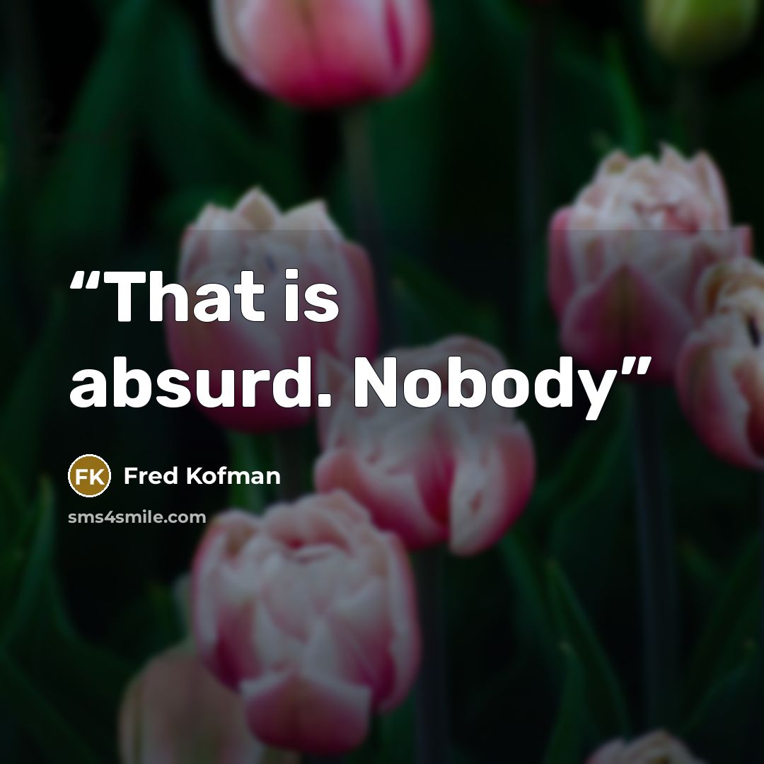 “That is absurd. Nobody” quote by Fred Kofman