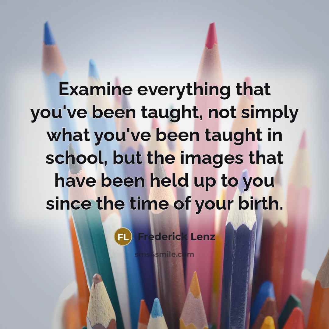 “Examine everything that you've been taught, not simply what you've…” quote by Frederick Lenz