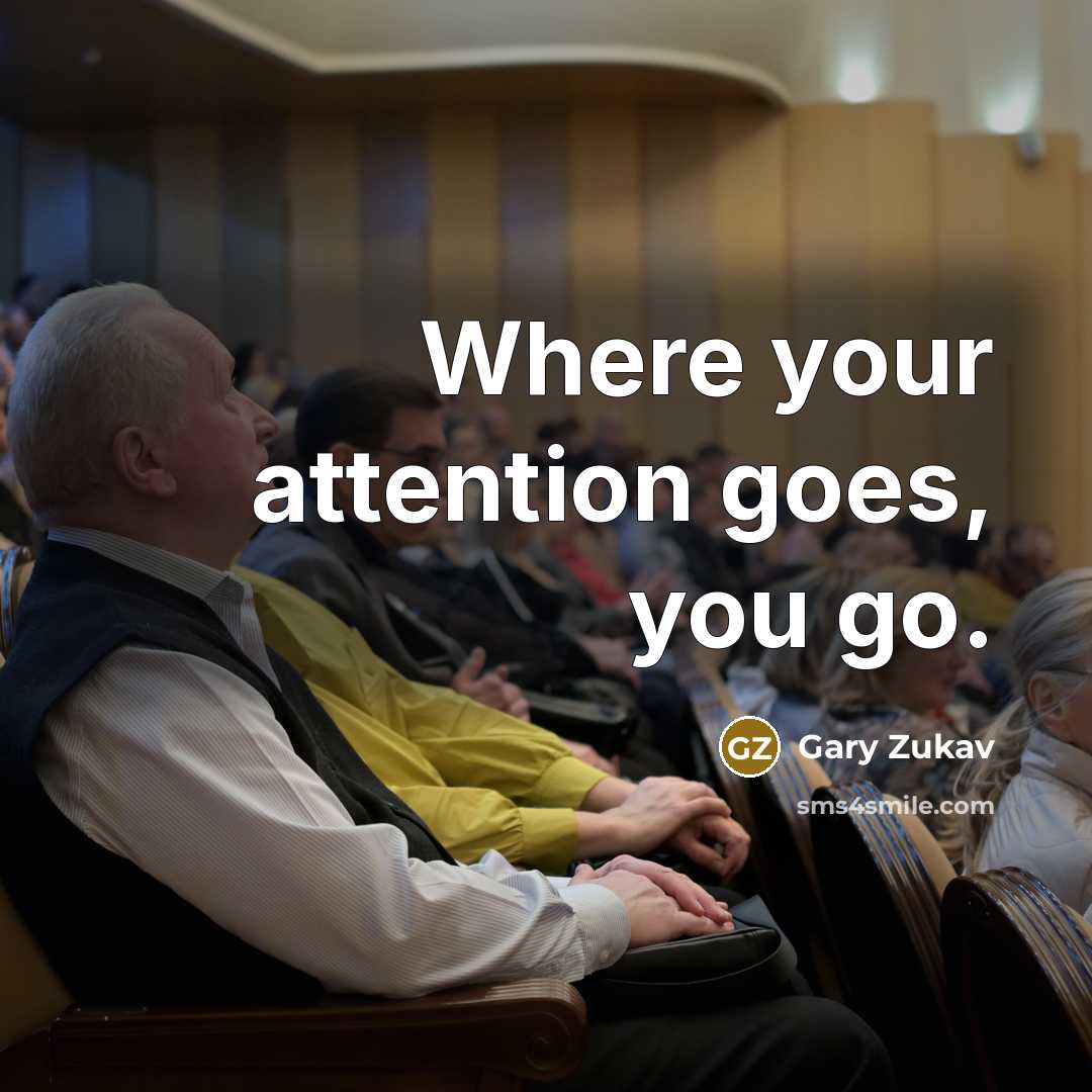 “Where your attention goes, you go.…” quote by Gary Zukav