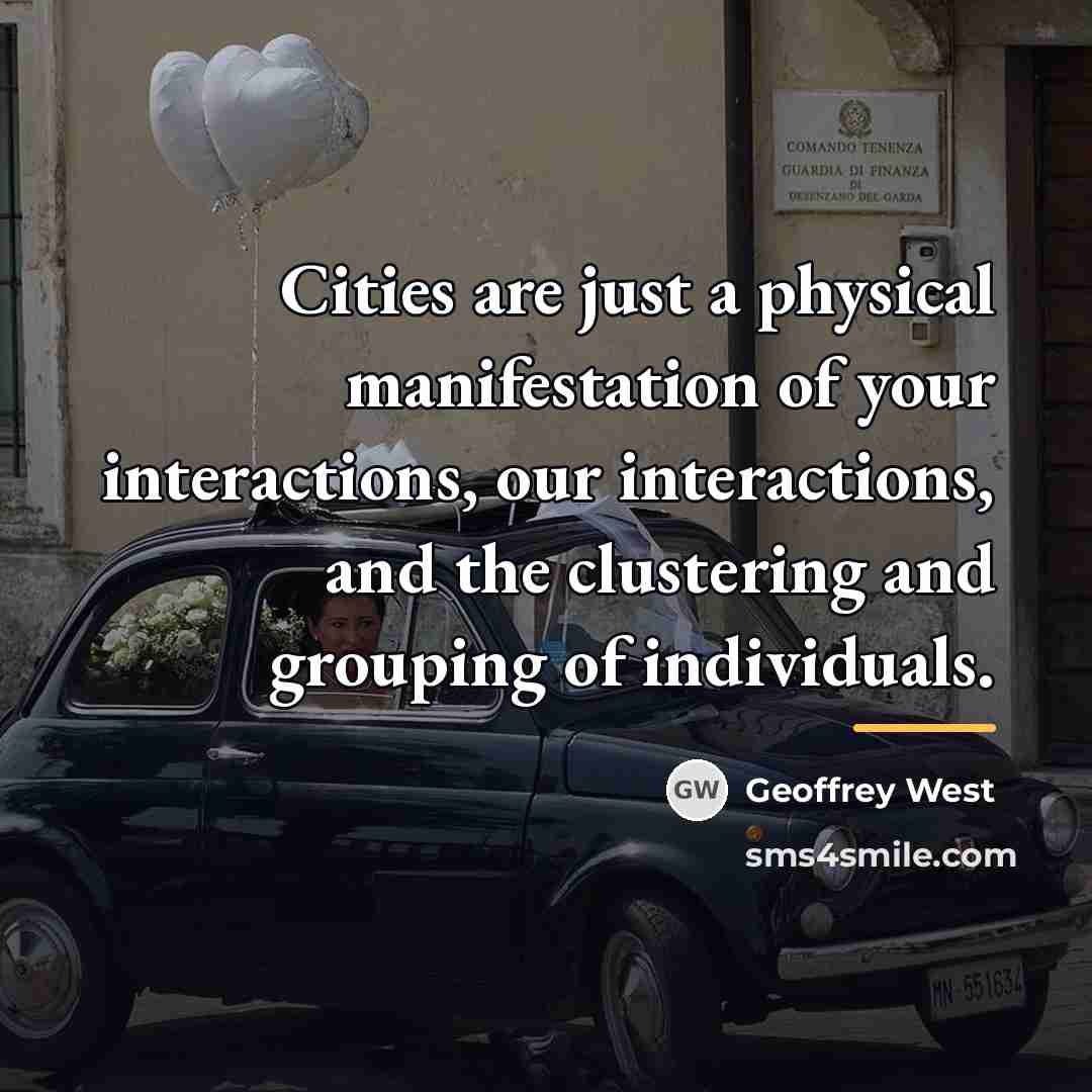 “Cities are just a physical manifestation of your interactions, our…” quote by Geoffrey West