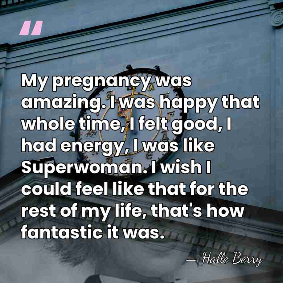 My pregnancy was amazing. I was happy that whole time, I felt&hellip; - Halle Berry
