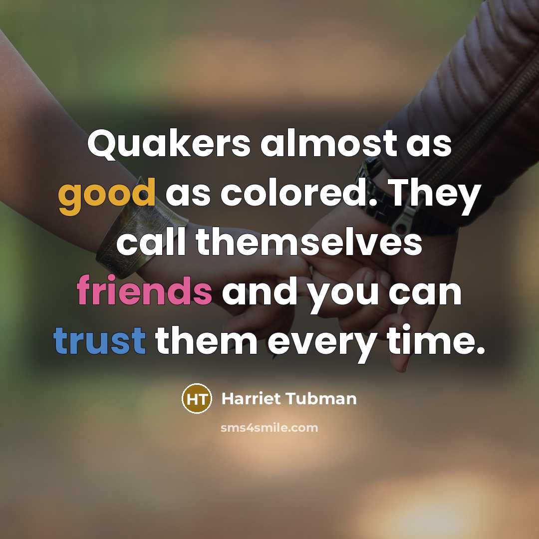“Quakers almost as good as colored. They call themselves friends and you can trust them every time.” quote by Harriet Tubman