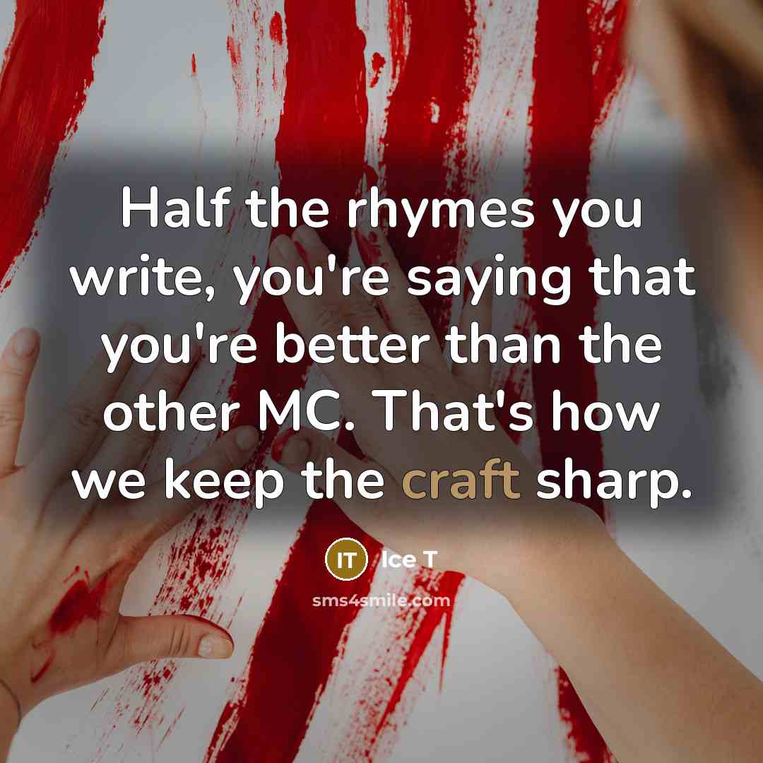 “Half the rhymes you write, you're saying that you're better…” quote by Ice T